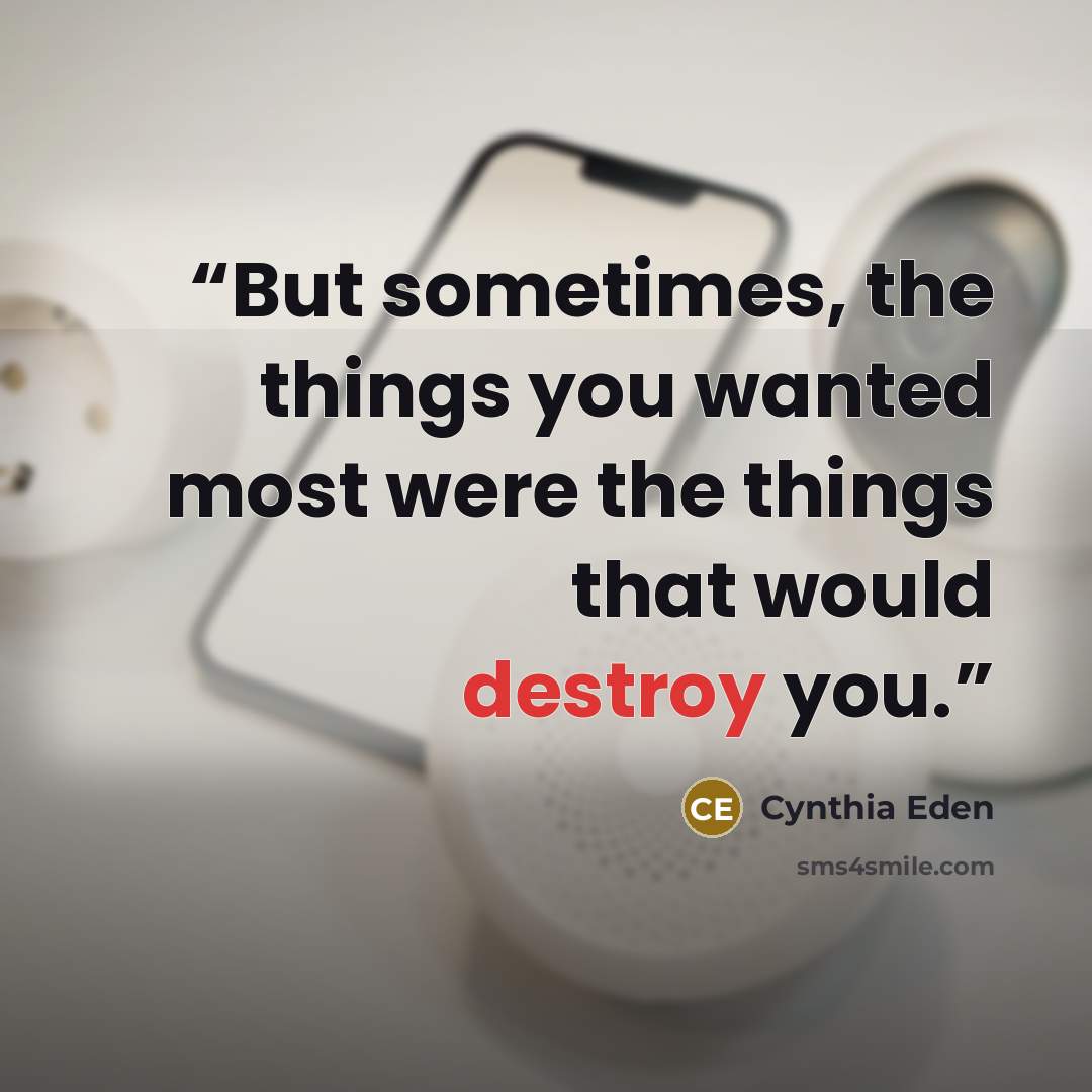 “But sometimes, the things you wanted most were the things that would destroy you.” quote by Cynthia Eden