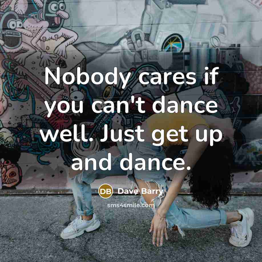 “Nobody cares if you can't dance well. Just get up…” quote by Dave Barry