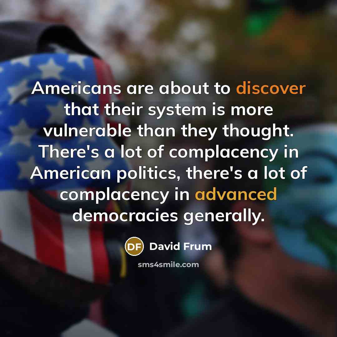 “Americans are about to discover that their system is more…” quote by David Frum