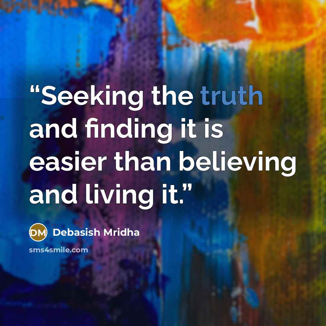 “Seeking the truth and finding it is easier than believing and living it.” quote by Debasish Mridha