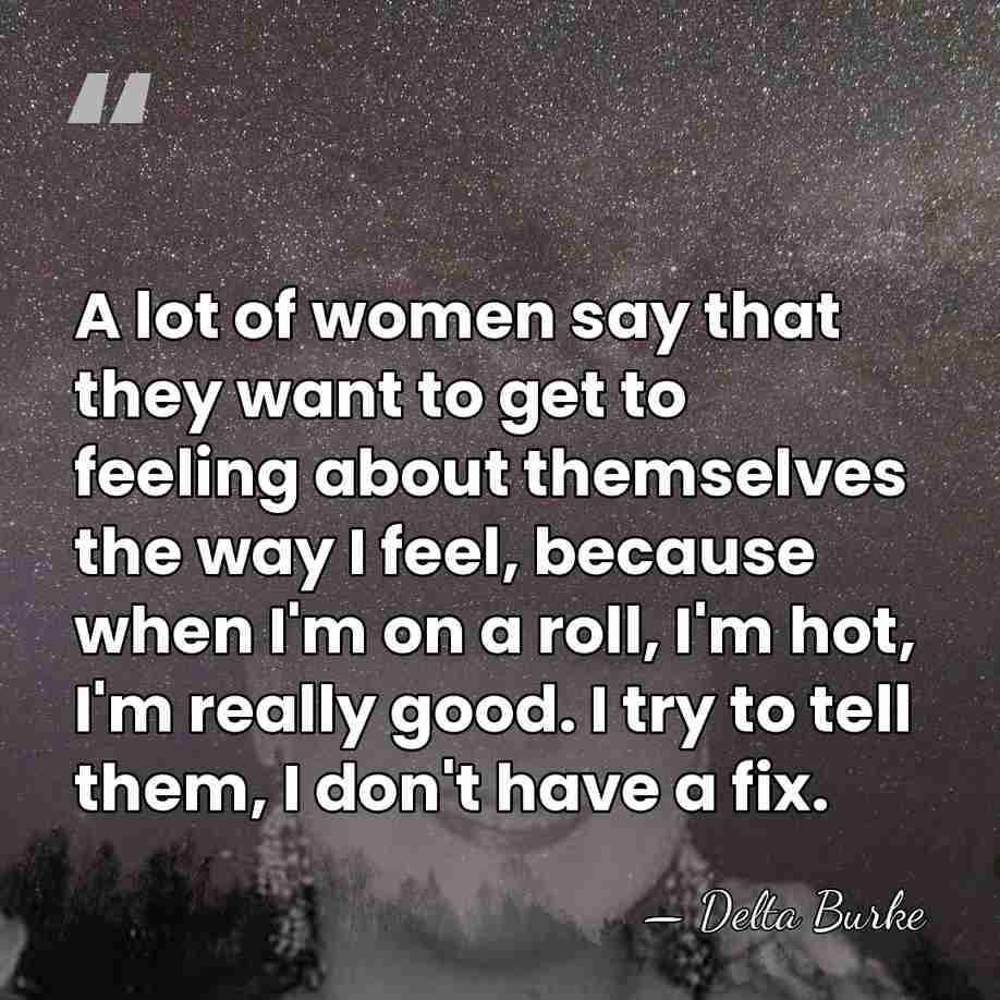A lot of women say that they want to get to feeling&hellip; - Delta Burke