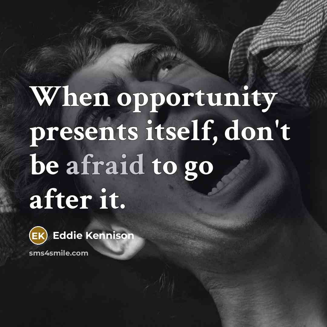 “When opportunity presents itself, don't be afraid to go after it.” quote by Eddie Kennison