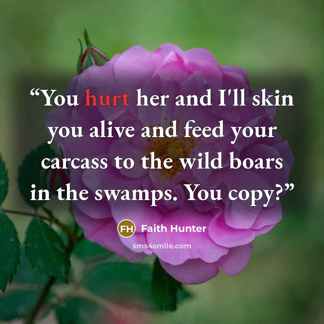 “You hurt her and I'll skin you alive and feed your carcass to the wild boars in the swamps. You copy?” quote by Faith Hunter