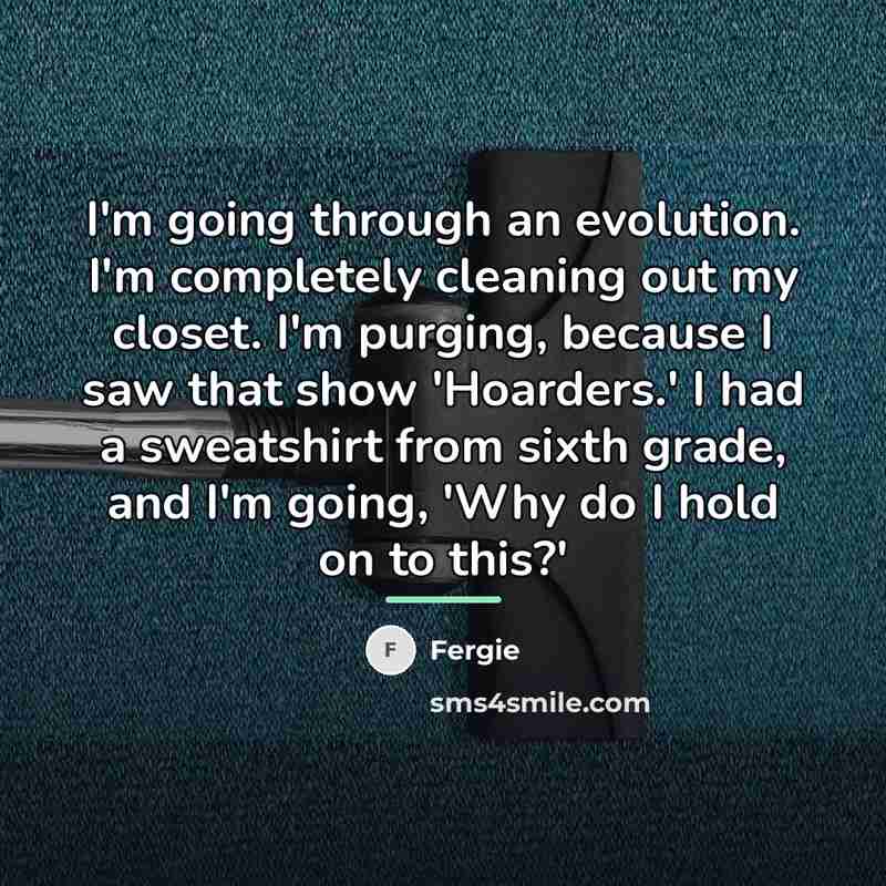 “I'm going through an evolution. I'm completely cleaning out my…” quote by Fergie