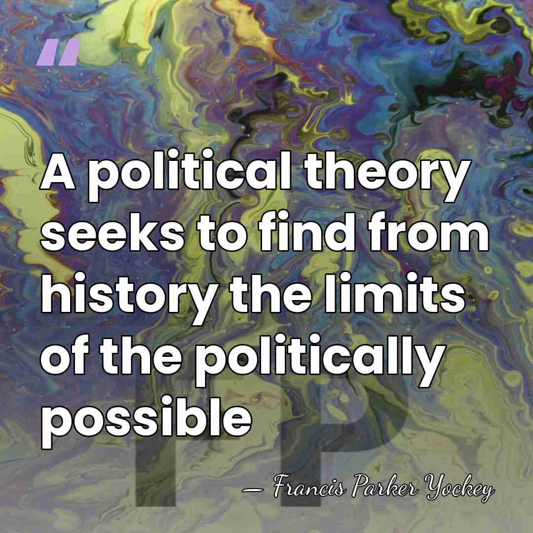A political theory seeks to find from history the limits of the&hellip; - Francis Parker Yockey