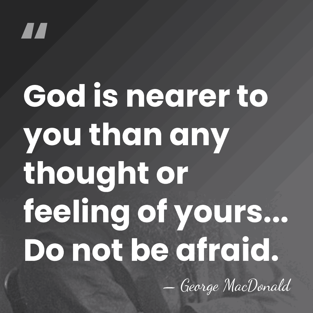 God is nearer to you than any thought or feeling of yours...&hellip; - George MacDonald