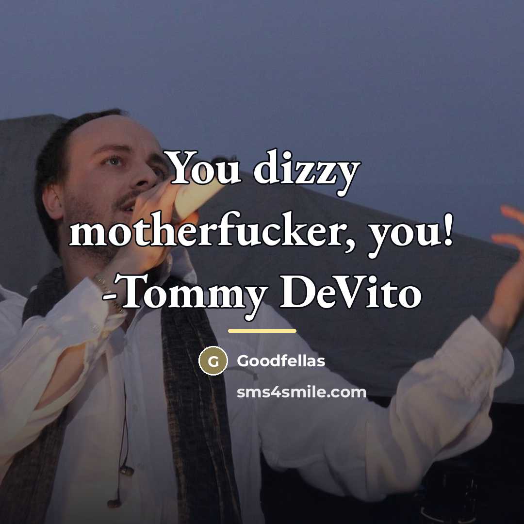 “You dizzy motherfucker, you! -Tommy DeVito…” quote by Goodfellas