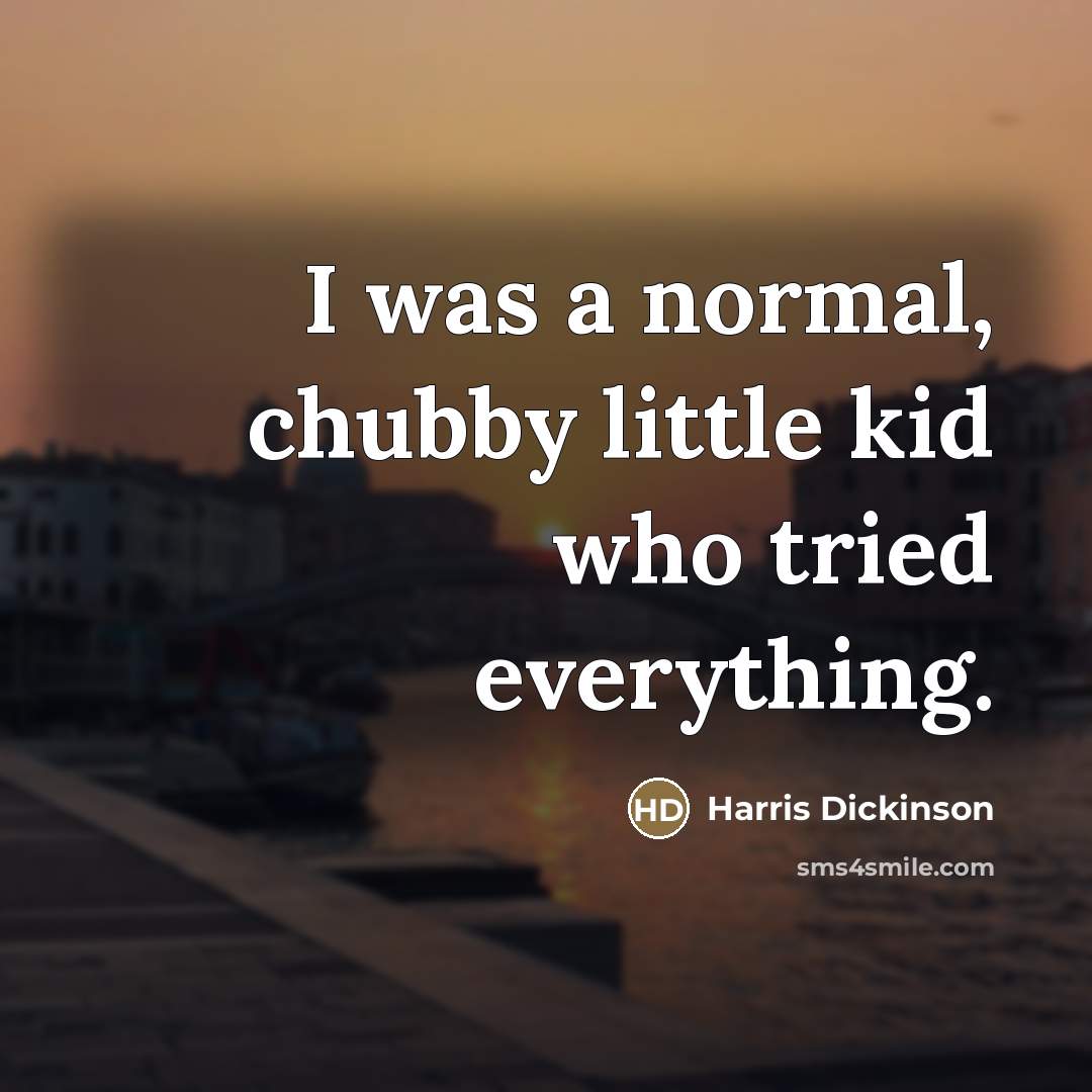 “I was a normal, chubby little kid who tried everything.…” quote by Harris Dickinson