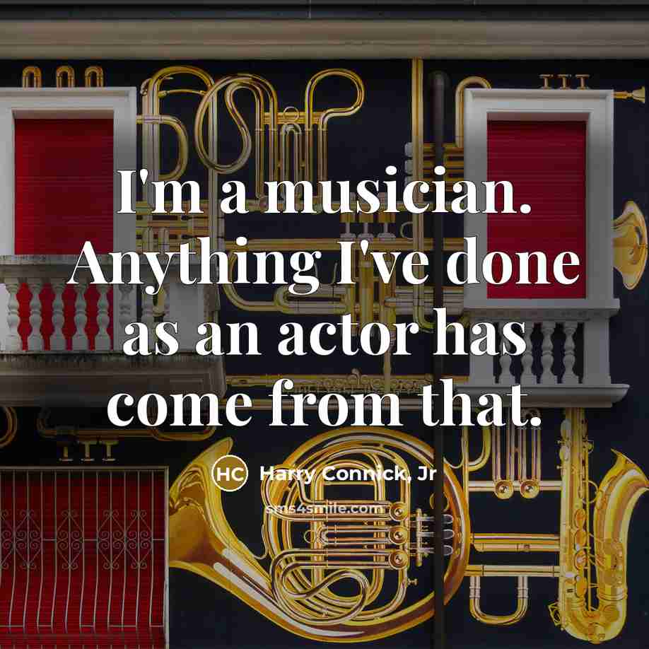 “I'm a musician. Anything I've done as an actor has…” quote by Harry Connick, Jr