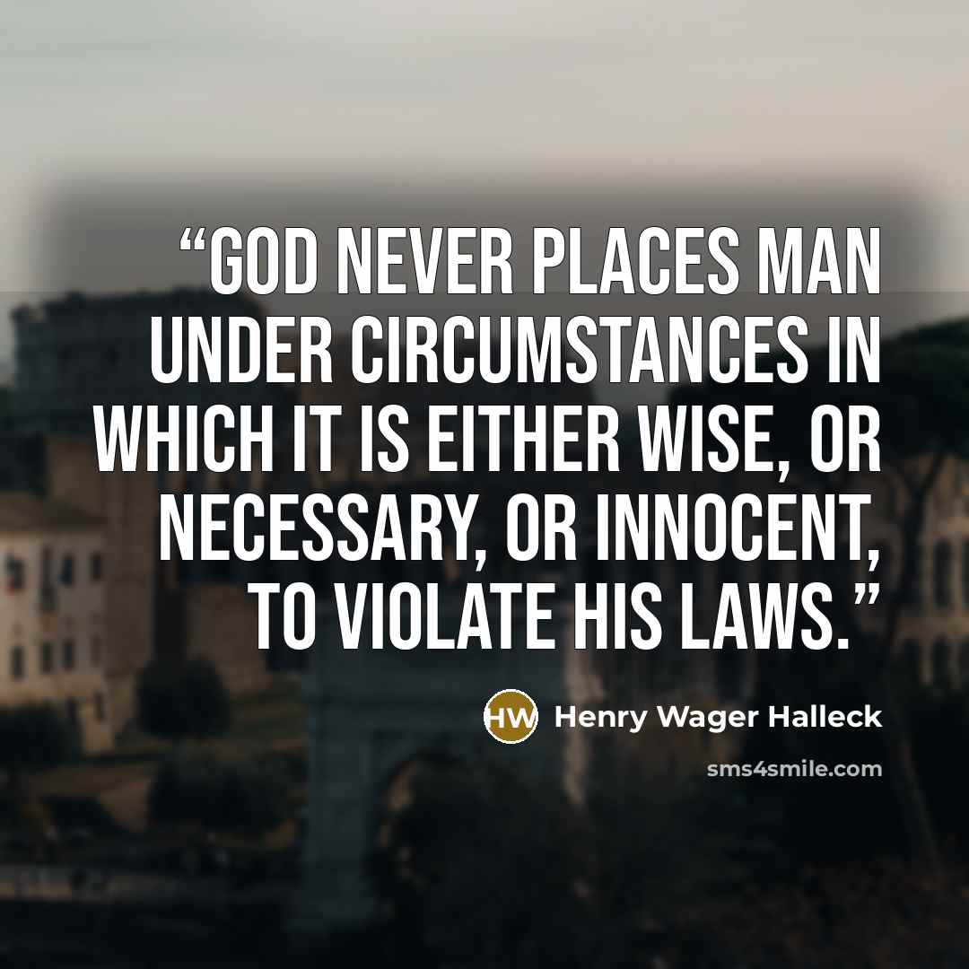 “God never places man under circumstances in which it is either wise, or necessary, or innocent, to violate his laws.” quote by Henry Wager Halleck