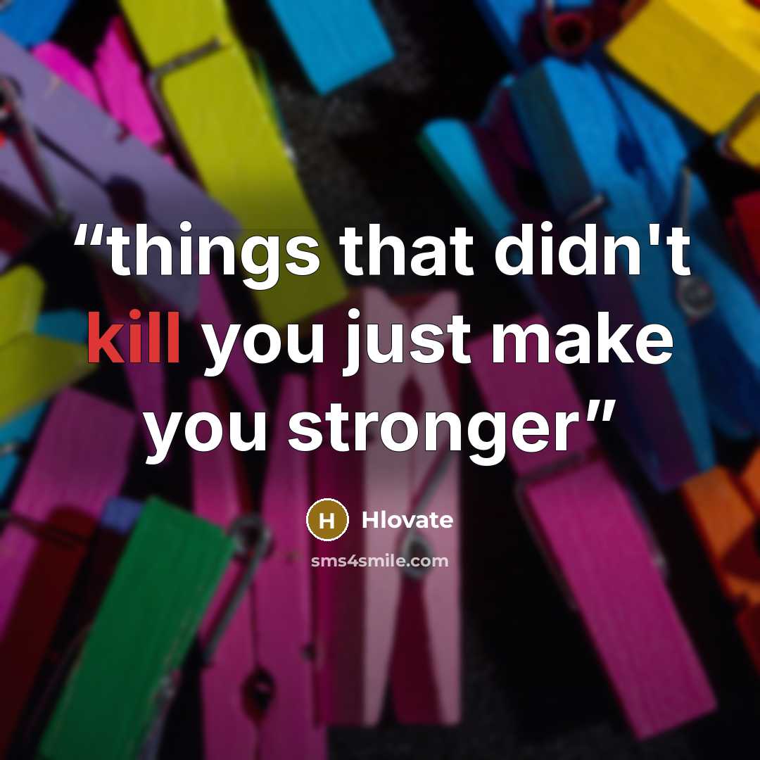 “things that didn't kill you just make you stronger” quote by Hlovate