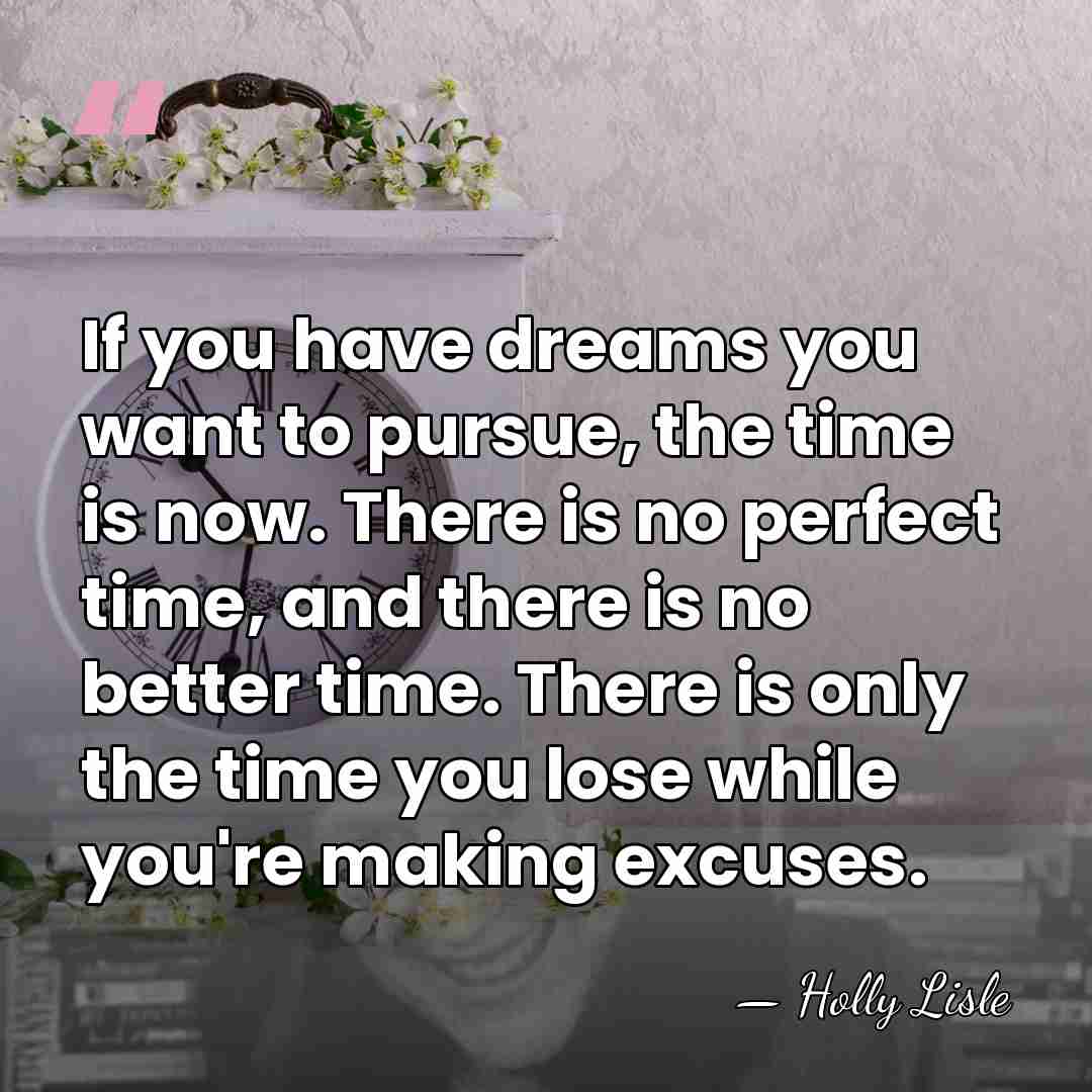 If you have dreams you want to pursue, the time is now.&hellip; - Holly Lisle