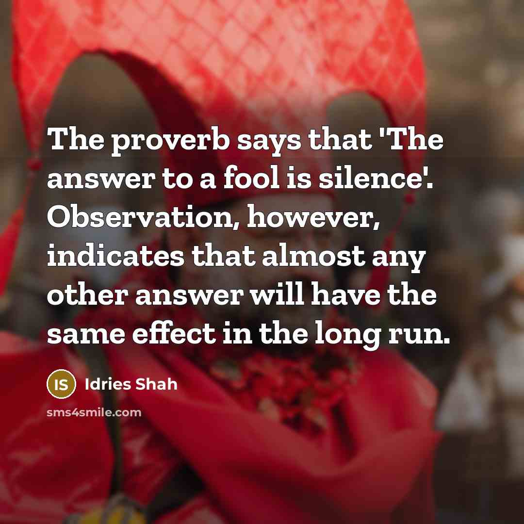 “The proverb says that 'The answer to a fool is…” quote by Idries Shah