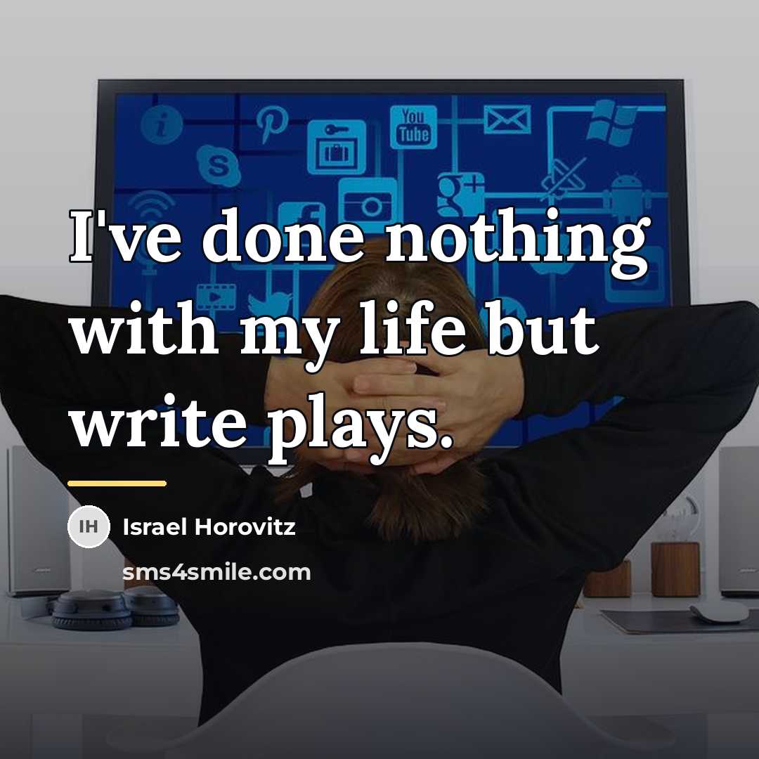 “I've done nothing with my life but write plays.…” quote by Israel Horovitz