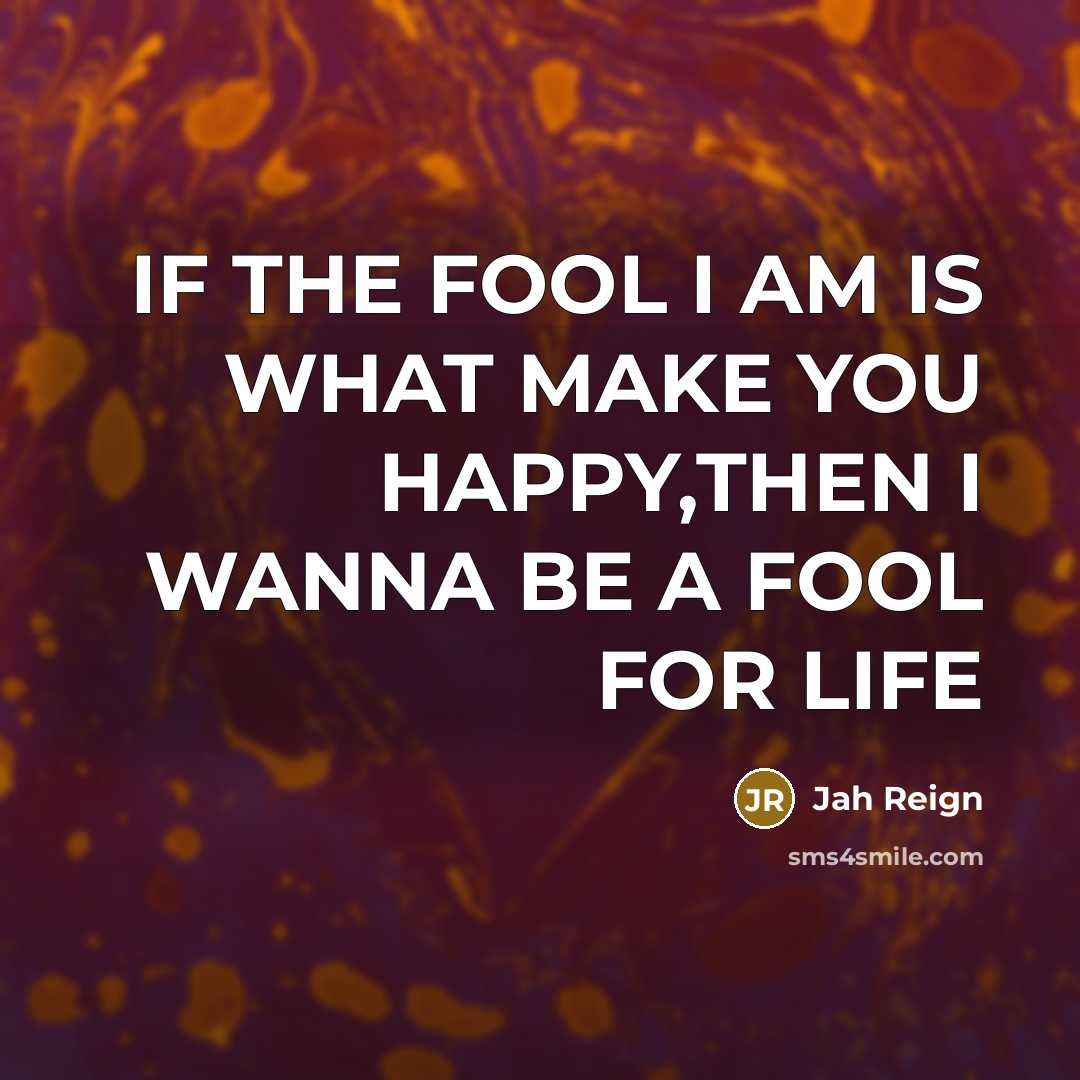 “IF THE FOOL I AM IS WHAT MAKE YOU HAPPY,THEN…” quote by JAH REIGN