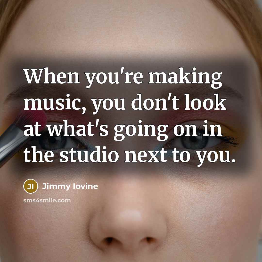 “When you're making music, you don't look at what's going…” quote by Jimmy Iovine
