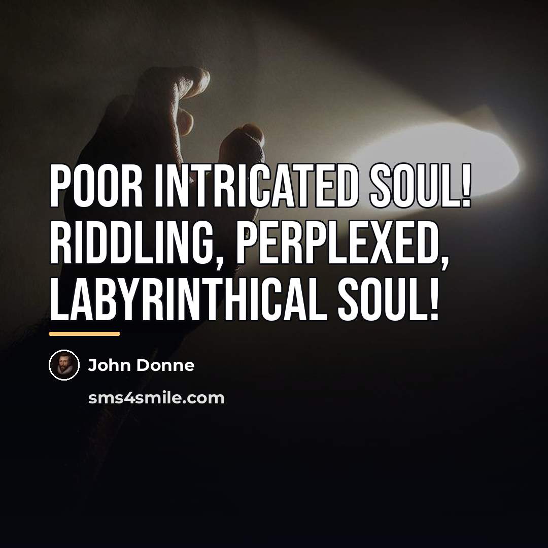 “Poor intricated soul! Riddling, perplexed, labyrinthical soul!…” quote by John Donne