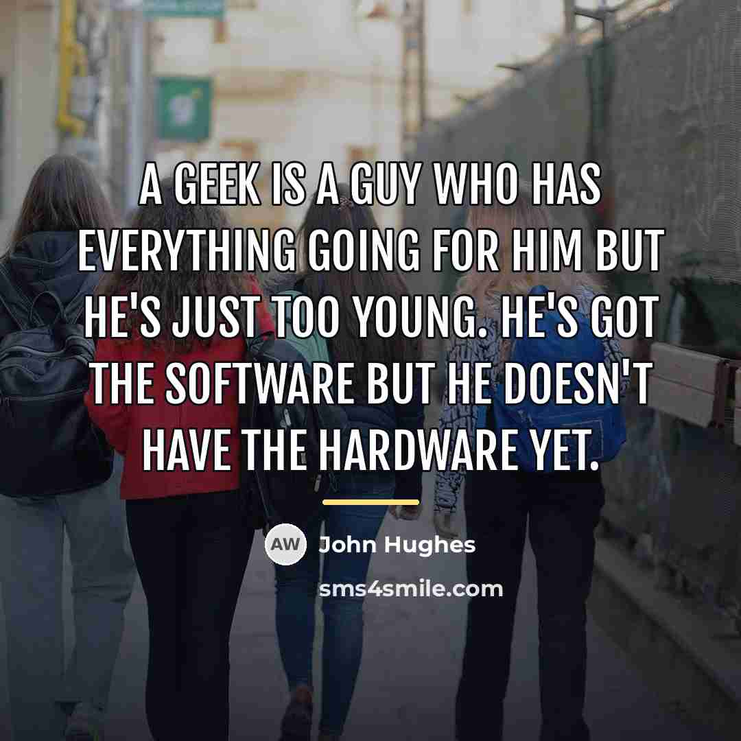 “A geek is a guy who has everything going for…” quote by John Hughes