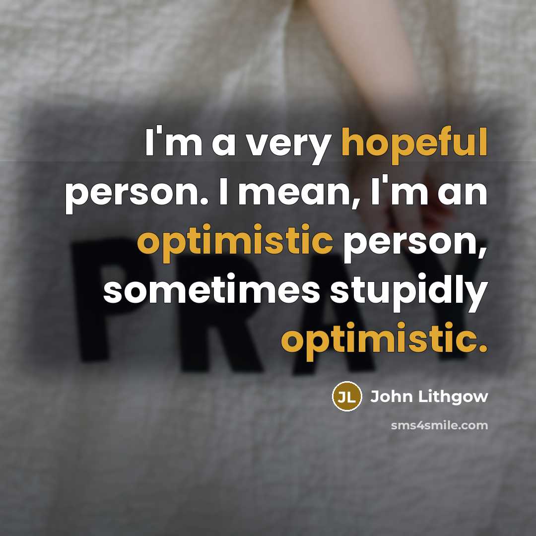 “I'm a very hopeful person. I mean, I'm an optimistic…” quote by John Lithgow