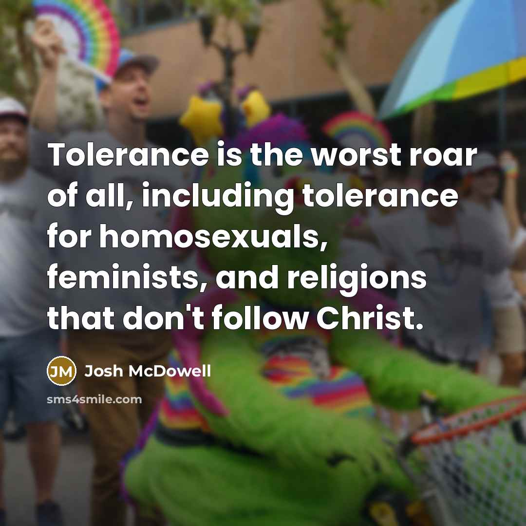 “Tolerance is the worst roar of all, including tolerance for…” quote by Josh McDowell