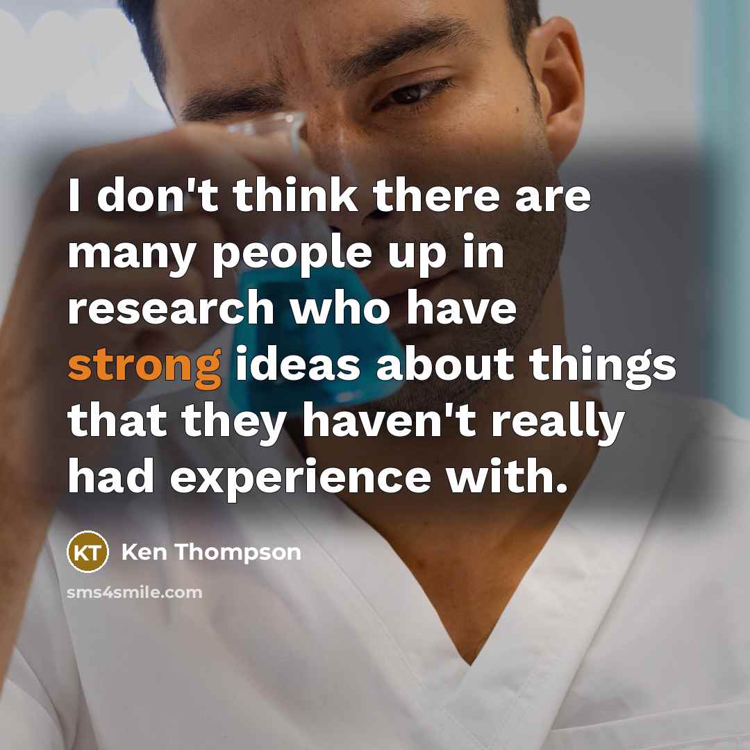 “I don't think there are many people up in research…” quote by Ken Thompson