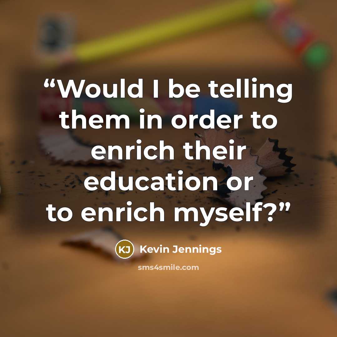 “Would I be telling them in order to enrich their education or to enrich myself?” quote by Kevin Jennings