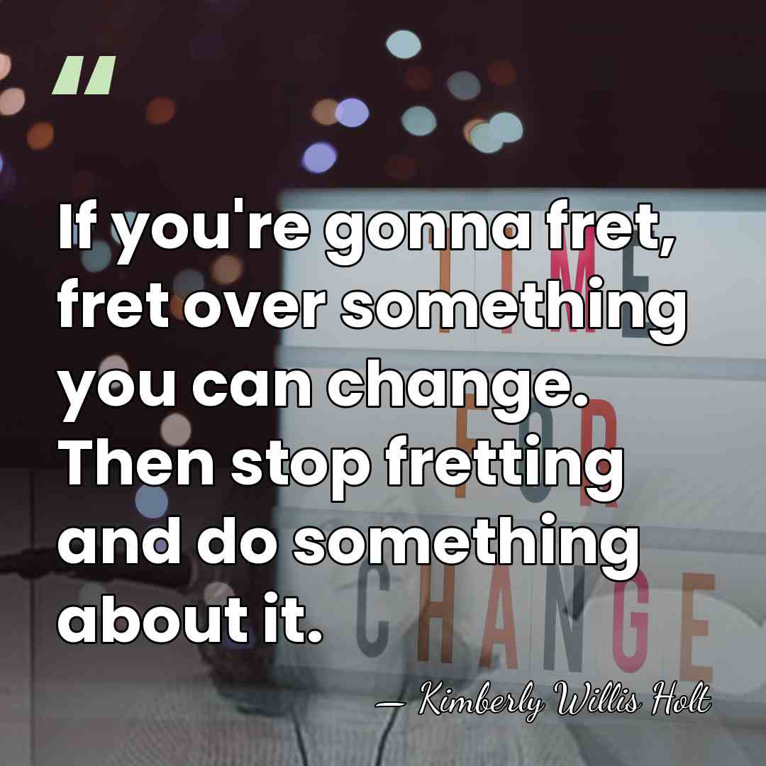 If you're gonna fret, fret over something you can change. Then stop&hellip; - Kimberly Willis Holt