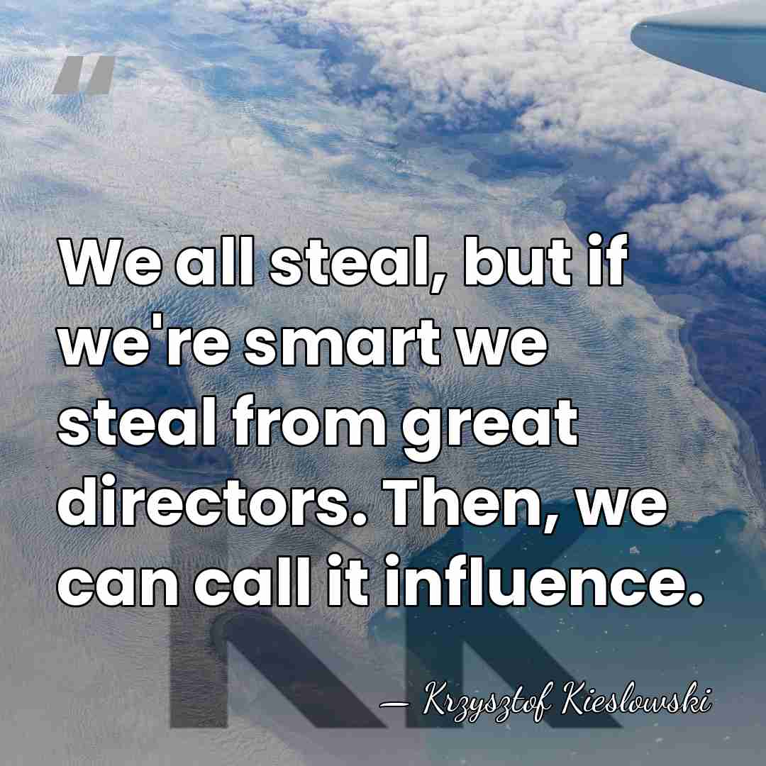 We all steal, but if we're smart we steal from great directors.&hellip; - Krzysztof Kieslowski