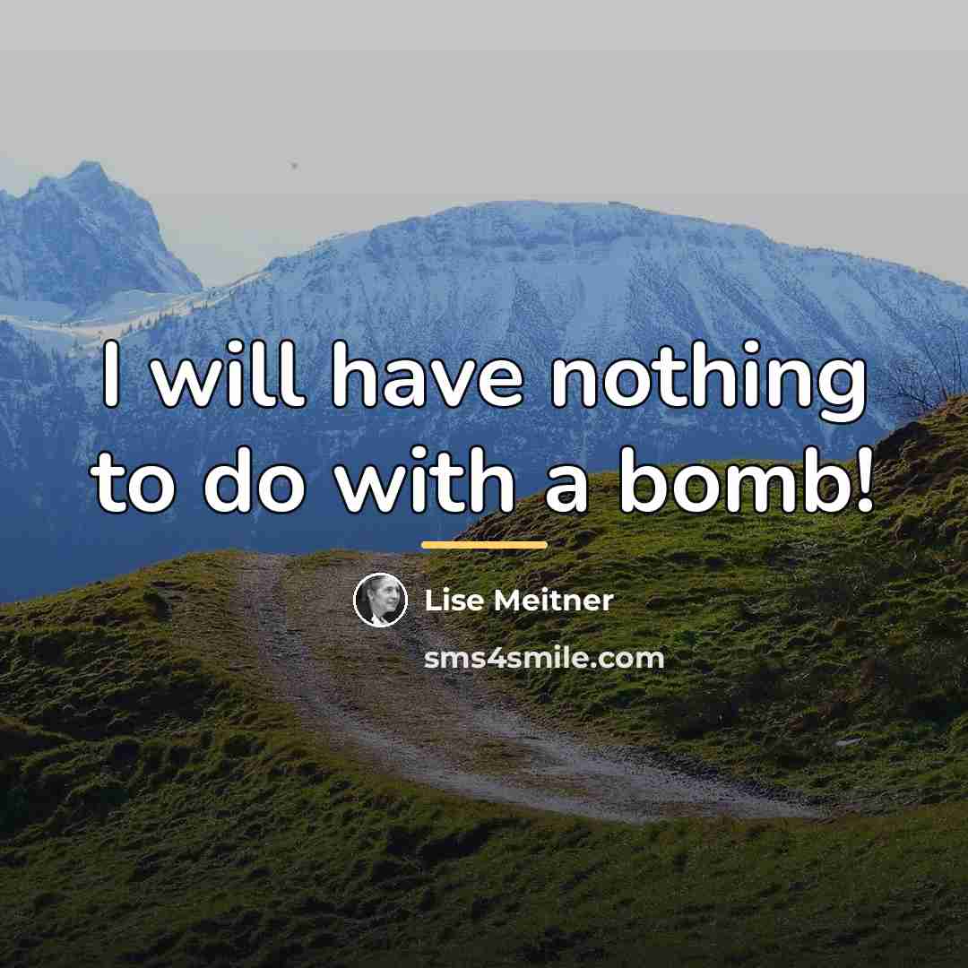“I will have nothing to do with a bomb!…” quote by Lise Meitner