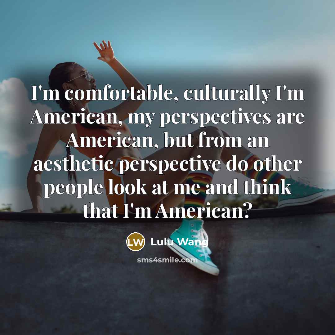 “I'm comfortable, culturally I'm American, my perspectives are American, but…” quote by Lulu Wang