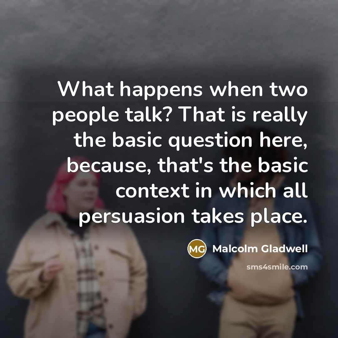 “What happens when two people talk? That is really the…” quote by Malcolm Gladwell