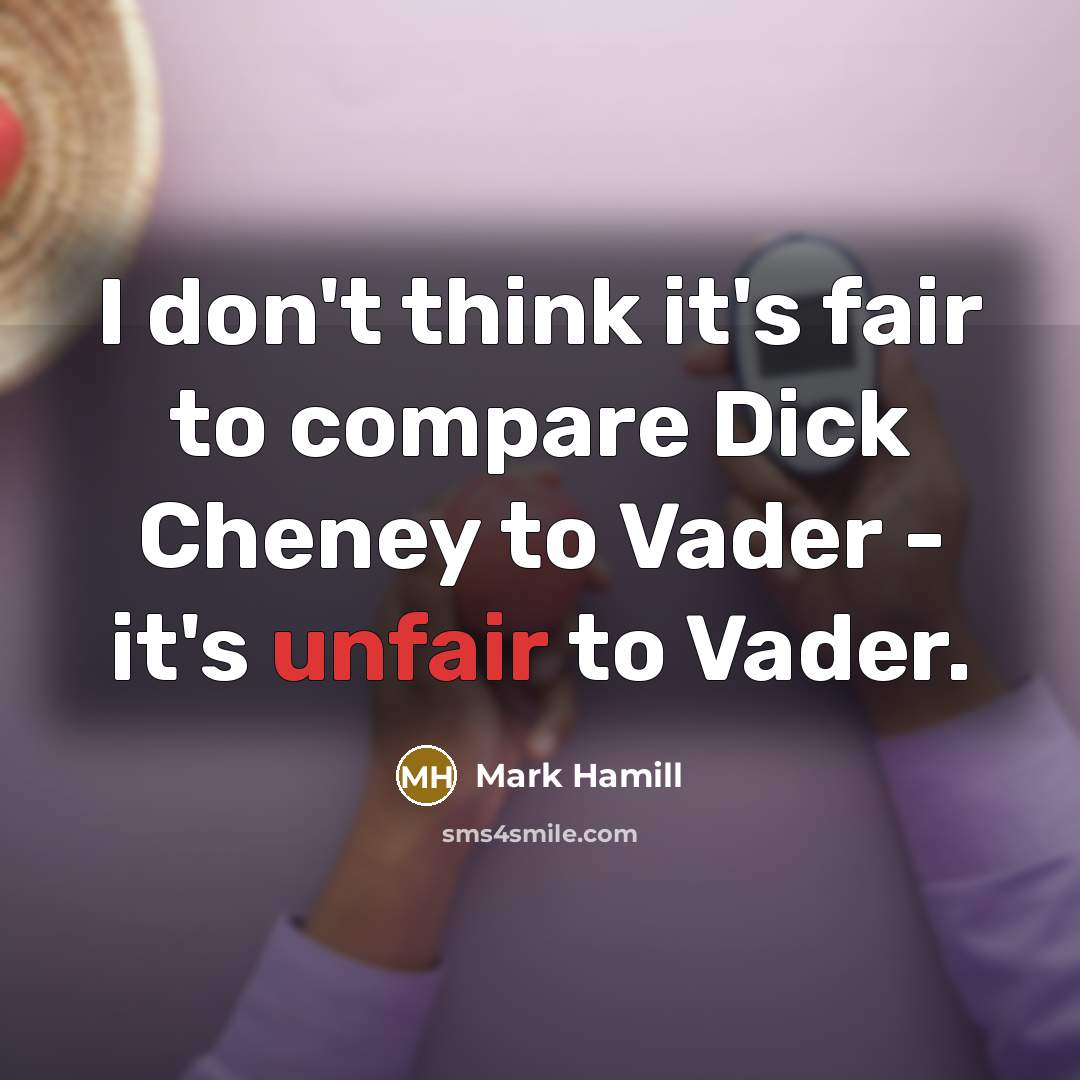 “I don't think it's fair to compare Dick Cheney to…” quote by Mark Hamill