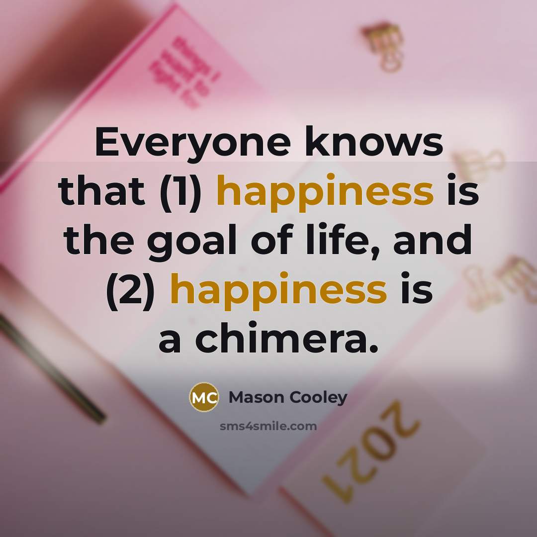“Everyone knows that (1) happiness is the goal of life,…” quote by Mason Cooley