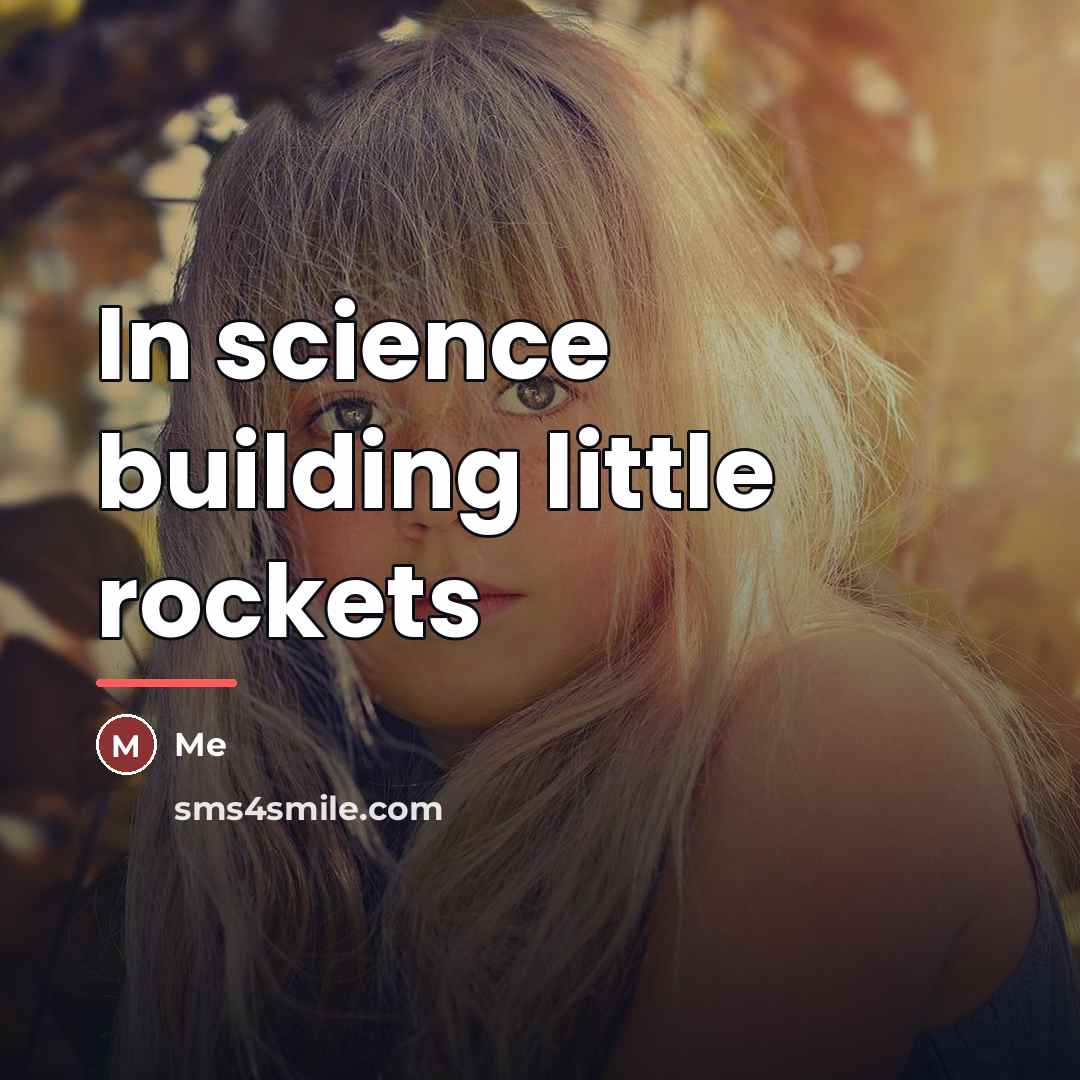 “In science building little rockets…” quote by Me