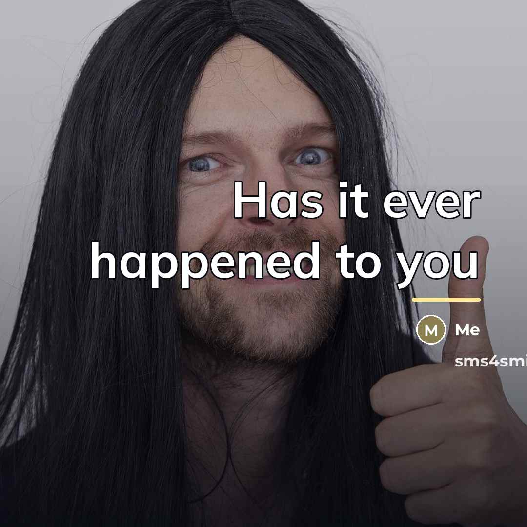 “Has it ever happened to you…” quote by Me