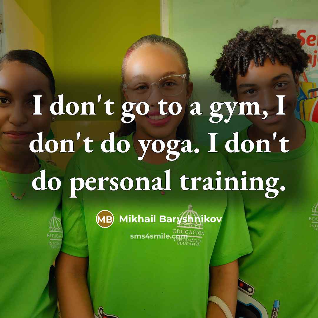 “I don't go to a gym, I don't do yoga.…” quote by Mikhail Baryshnikov