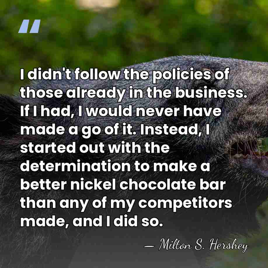 I didn't follow the policies of those already in the business. If&hellip; - Milton S. Hershey