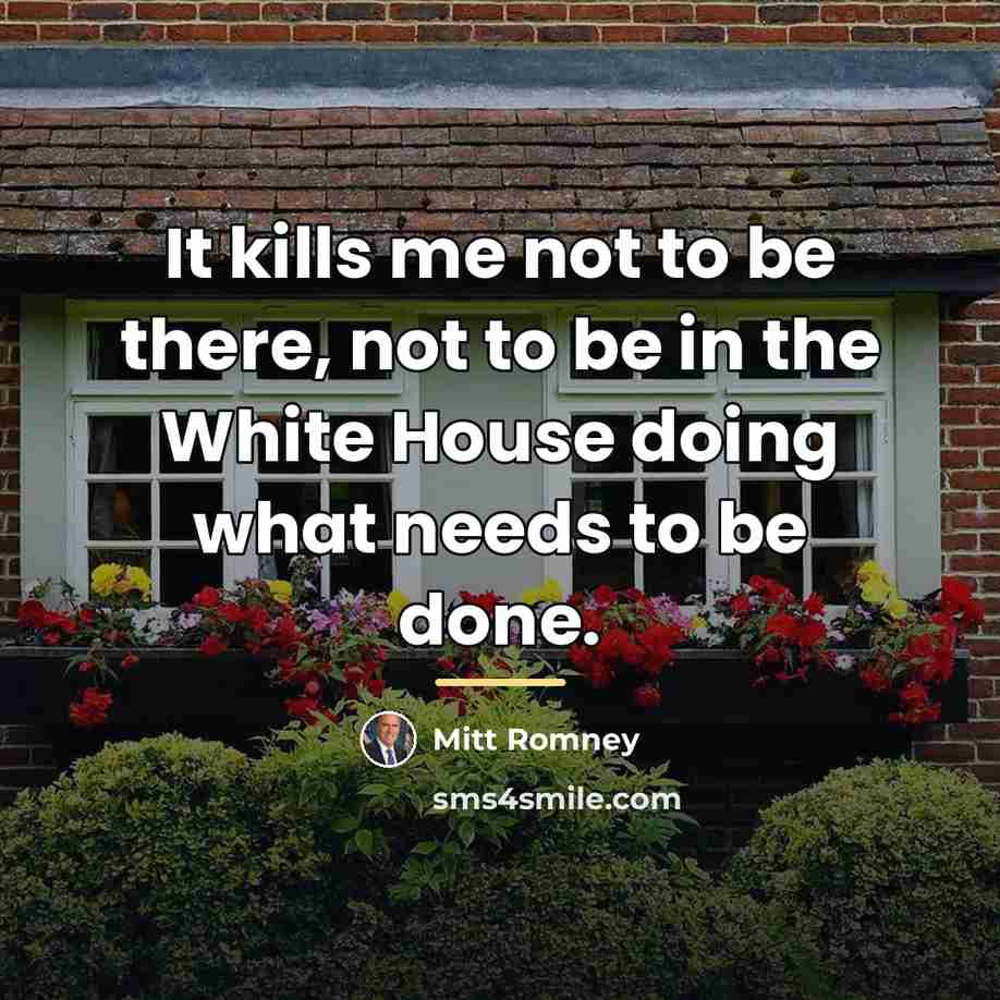 “It kills me not to be there, not to be…” quote by Mitt Romney