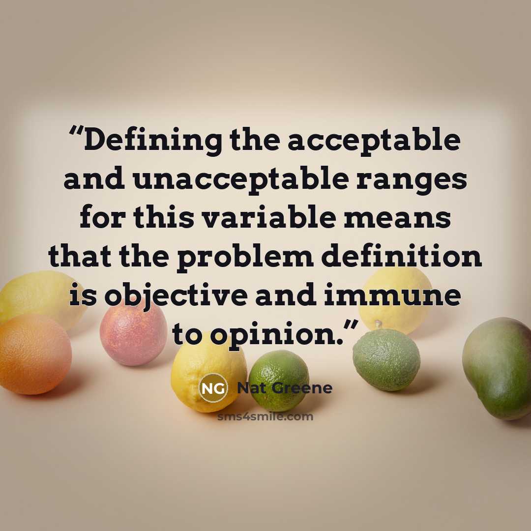 “Defining the acceptable and unacceptable ranges for this variable means that the problem definition is objective and immune to opinion.” quote by Nat Greene
