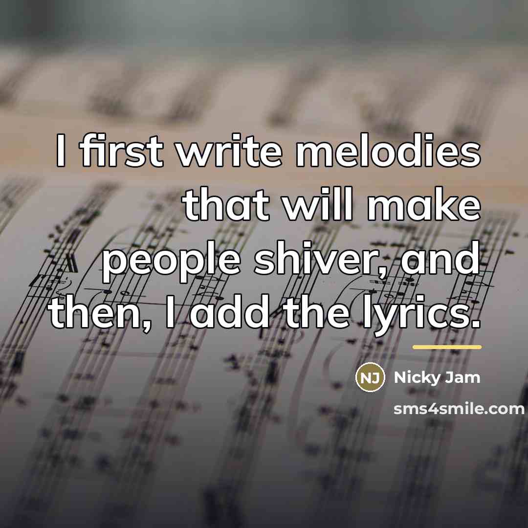 “I first write melodies that will make people shiver, and…” quote by Nicky Jam