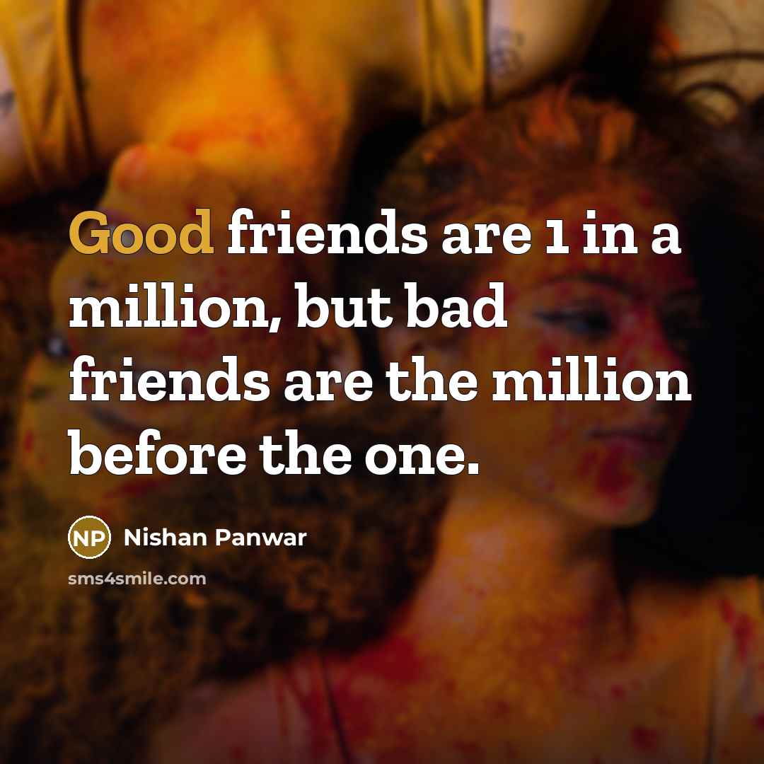 “Good friends are 1 in a million, but bad friends…” quote by Nishan Panwar