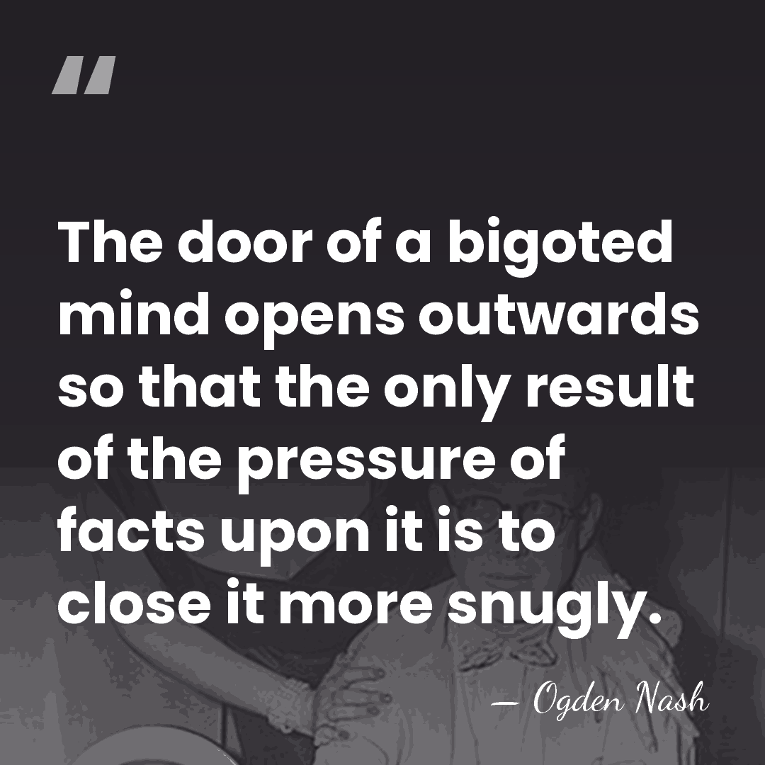 The door of a bigoted mind opens outwards so that the only&hellip; - Ogden Nash