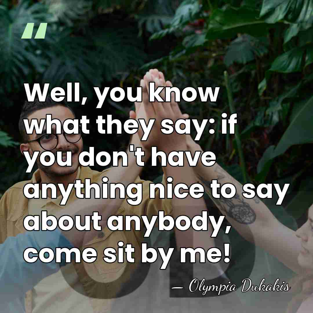 Well, you know what they say: if you don't have anything nice&hellip; - Olympia Dukakis