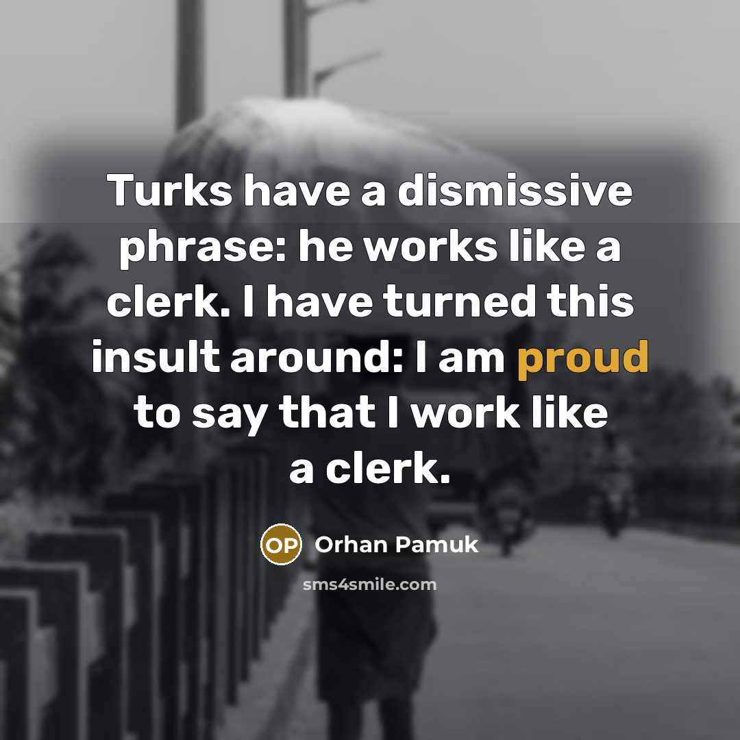 “Turks have a dismissive phrase: he works like a clerk.…” quote by Orhan Pamuk