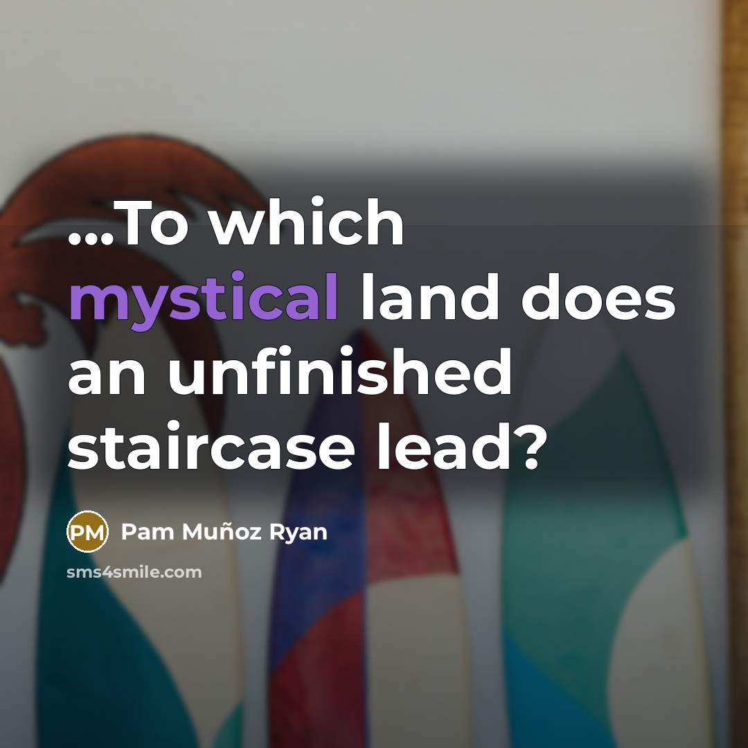 “...To which mystical land does an unfinished staircase lead?…” quote by Pam Munoz Ryan
