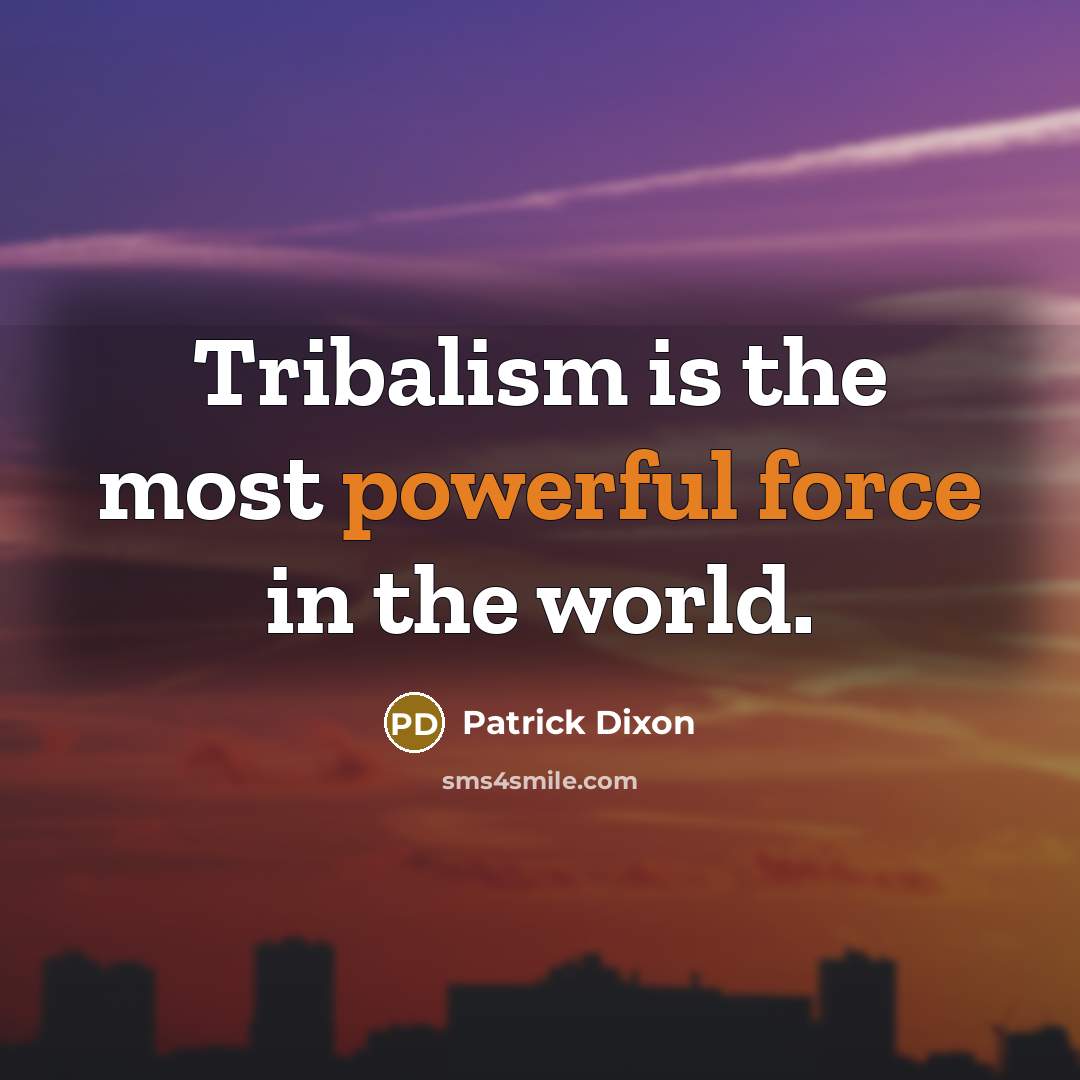 “Tribalism is the most powerful force in the world.…” quote by Patrick Dixon