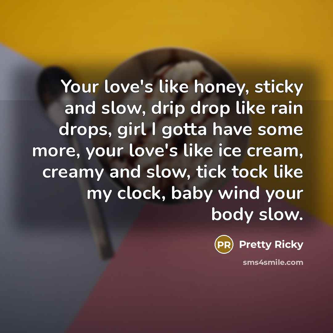 “Your love's like honey, sticky and slow, drip drop like…” quote by Pretty Ricky