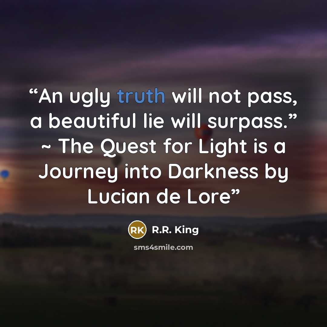 “An ugly truth will not pass, a beautiful lie will surpass.” ~ The Quest for Light is a Journey into Darkness by Lucian de Lore” quote by R.R. King