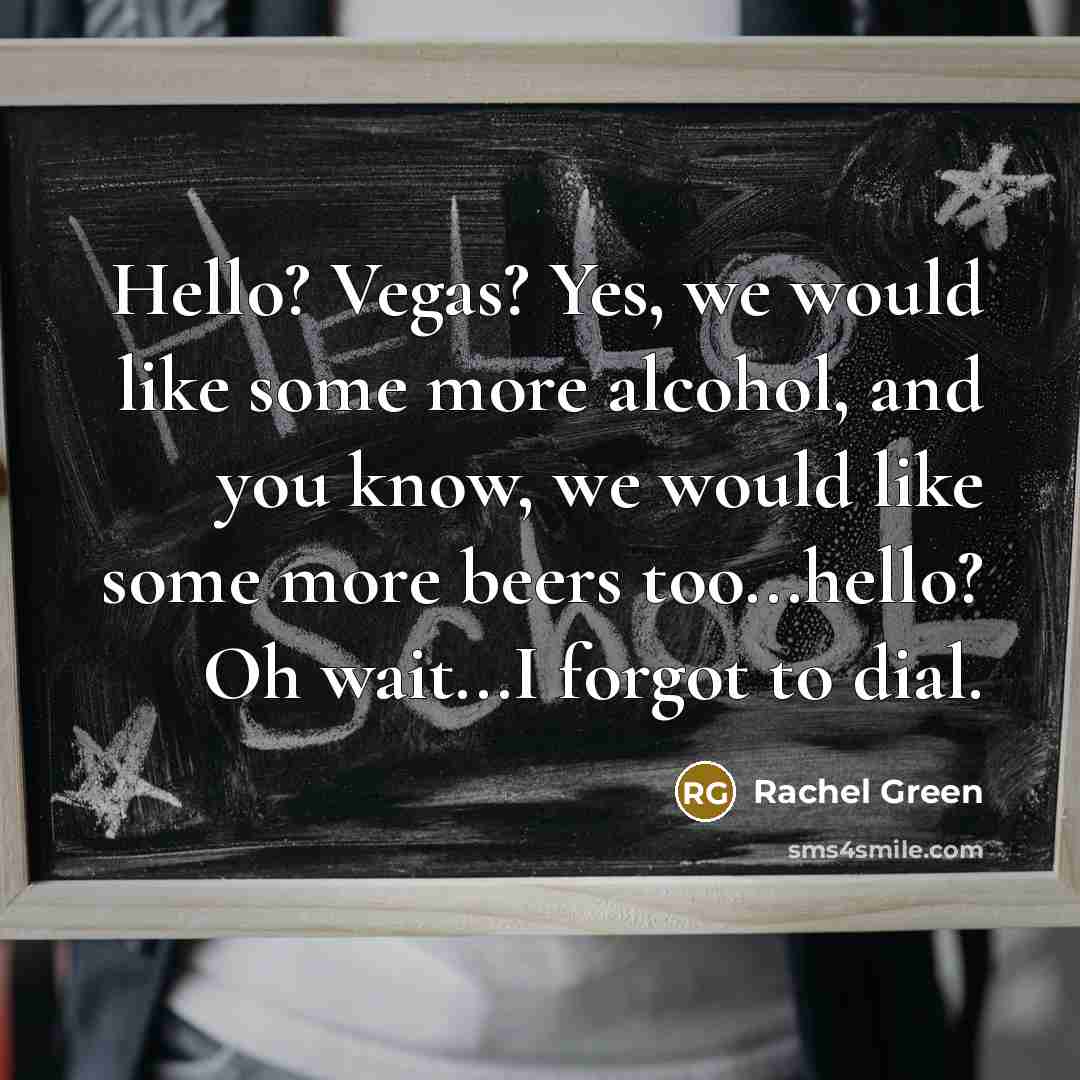 “Hello? Vegas? Yes, we would like some more alcohol, and…” quote by Rachel Green