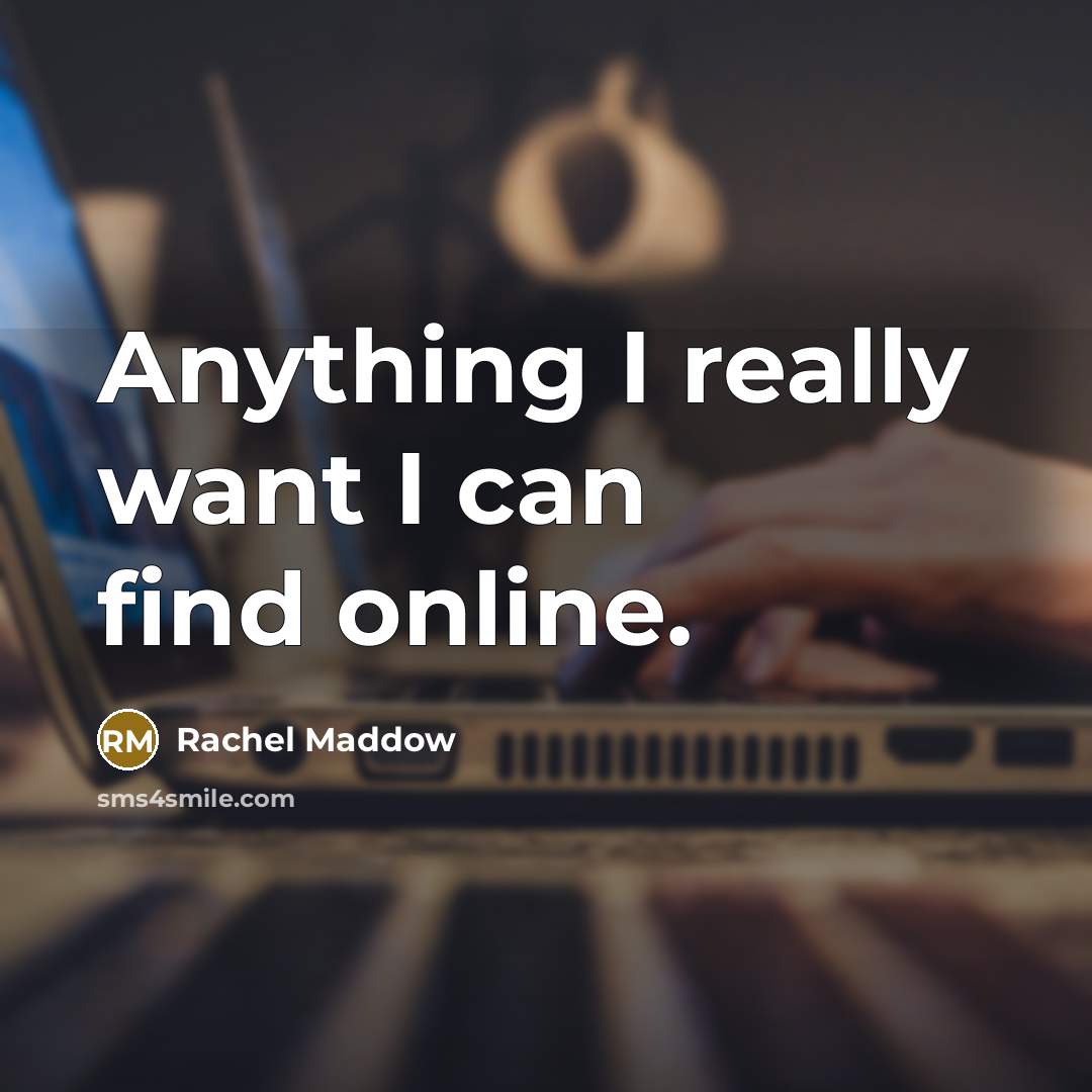 “Anything I really want I can find online.…” quote by Rachel Maddow